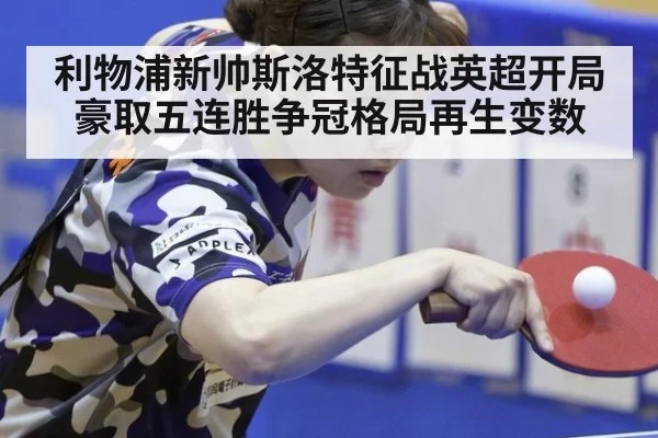 利物浦新帅斯洛特征战英超开局豪取五连胜争冠格局再生变数
