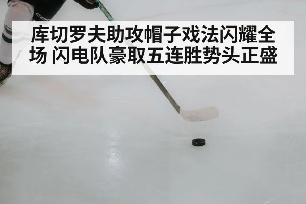 库切罗夫助攻帽子戏法闪耀全场 闪电队豪取五连胜势头正盛