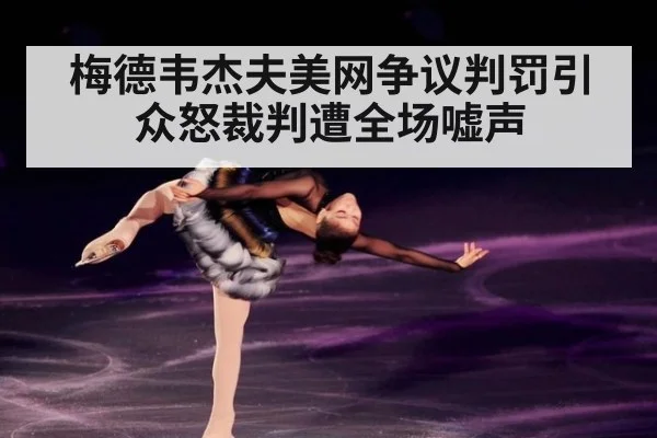 梅德韦杰夫美网争议判罚引众怒裁判遭全场嘘声