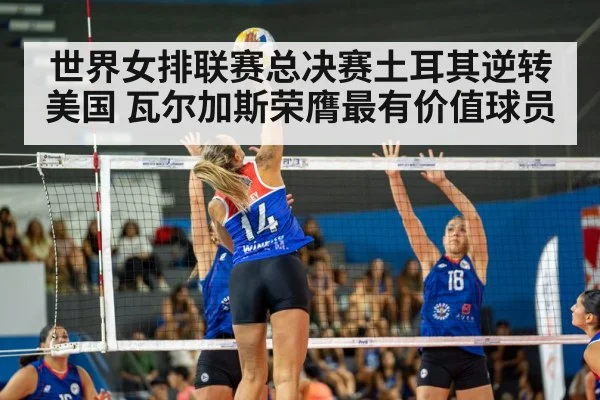 世界女排联赛总决赛土耳其逆转美国 瓦尔加斯荣膺最有价值球员