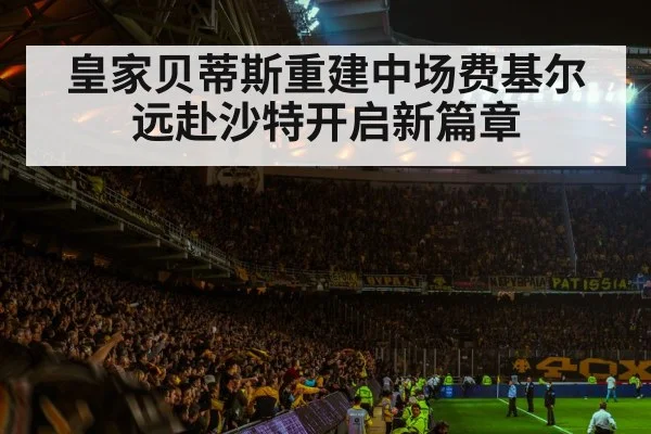 皇家贝蒂斯重建中场费基尔远赴沙特开启新篇章