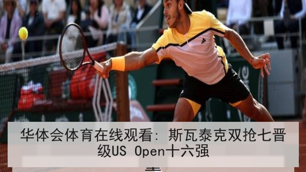 华体会体育在线观看: 斯瓦泰克双抢七晋级US Open十六强