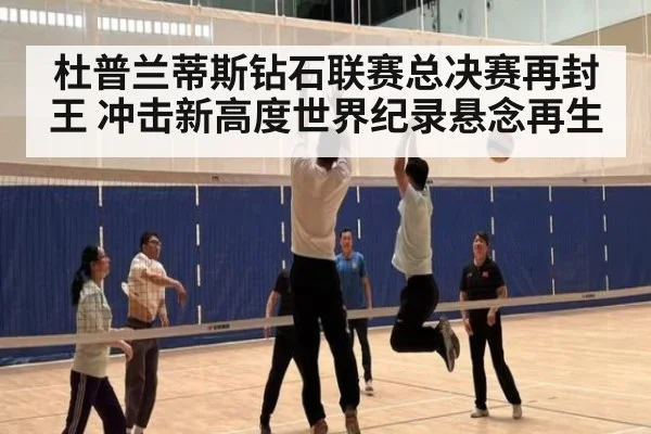 杜普兰蒂斯钻石联赛总决赛再封王 冲击新高度世界纪录悬念再生